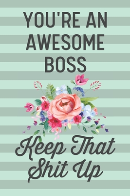 You're an Awesome Boss Keep That Shit Up: Funny Joke Blank Lined Journal Notebook for Bosses Coworker Business Office Employer Thank You Gift for Female Boss Women - Loud Journals, Laugh Out