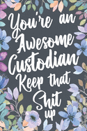 You're An Awesome Custodian Keep That Shit Up: Funny Joke Appreciation & Encouragement Gift Idea for Custodians. Sarcastic Thank You Gag Notebook Journal & Sketch Diary Present.