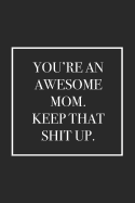You're an Awesome Mom. Keep That Shit Up: Blank Lined Notebook