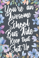 You're An Awesome School Bus Aide Keep That Shit Up: Funny Joke Appreciation & Encouragement Gift Idea for School Bus Aides. Thank You Gag Notebook Journal & Sketch Diary Present.