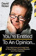 You're Entitled to an Opinion . . .: The High Times and Many Lives of Tony Wilson, Factory Records and the Hacienda