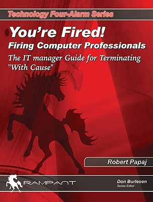 You're Fired! Firing Computer Professionals: The It Manager Guide for Terminating with Cause - Papaj, Robert, and Burleson, Don (Editor)