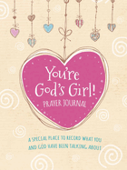 You're God's Girl! Prayer Journal: A Special Place to Record What You and God Have Been Talking about