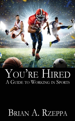 You're Hired: A Guide to Working in Sports - Rzeppa, Brian A