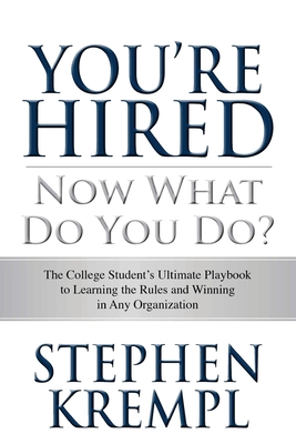 You're Hired - Now What Do You Do?: The College Students Ultimate Playbook to Learning the Rules and Winning in Any Organization - Krempl, Stephen