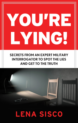 You're Lying: Secrets from an Expert Military Interrogator to Spot the Lies and Get to the Truth - Sisco, Lena