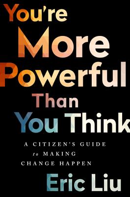 You're More Powerful than You Think: A Citizen's Guide to Making Change Happen - Liu, Eric