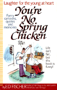 You're No Spring Chicken: The Sunny, Funny Side of Being Over 50 - Fischer, Edward