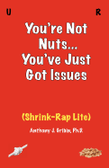 You're Not Nuts, You've Just Got Issues: Shrink-Rap Lite - Gribin, Anthony J, PhD