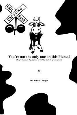 You're Not the Only One on This Planet!: Observations on the Absence of Civility: A Book of Leadership - Mayer, John E