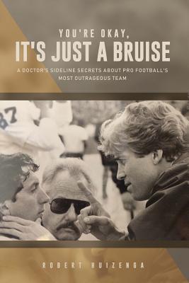 You're Okay It's Just a Bruise: A Doctor's Sideline Secrets about Pro Football's Most Outrageous Team - Huizenga, Rob, M.D.