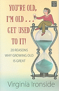 You're Old, I'm Old... Get Used to It!: 20 Reasons Why Growing Old Is Great