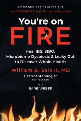 You're on FIRE: Heal IBS, SIBO, Microbiome Dysbiosis & Leaky Gut to Discover Whole Health - Salt, William B, and Weber, Barb (Editor)