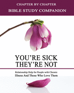 You're Sick, They're Not - Bible Study Companion Booklet: Chapter by Chapter Companion Study for You're Sick, They're Not - Relationship Help for People with Chronic Illnes and Those Who Love Them