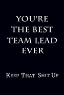 You're The Best Team Lead Ever Keep That Shit Up: 6 x 9 Unlined Blank Empty Journal Numbered 120 Pages Gag Gift