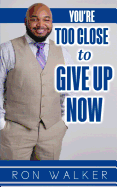 You're Too Close to Give Up Now