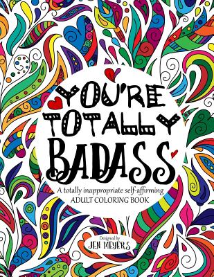 You're TOTALLY Badass: A totally inappropriate self-affirming adult coloring book - Meyers, Jen