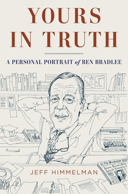 Yours in Truth: A Personal Portrait of Ben Bradlee, Legendary Editor of The Washington Post - Himmelman, Jeff