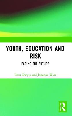 Youth, Education and Risk: Facing the Future - Dwyer, Peter, and Wyn, Johanna