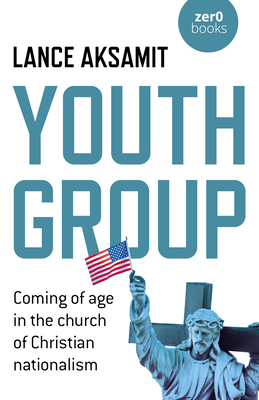 Youth Group: Coming of age in the church of Christian nationalism - Aksamit, Lance