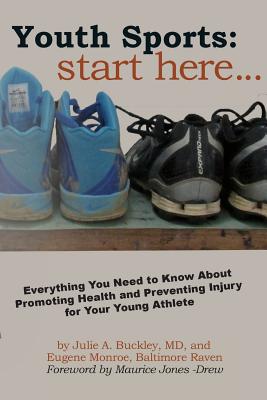 Youth Sports: Start Here: Everything You Need to Know About Promoting Health and Preventing Injury for Your Young Athlete - Buckley, Julie A, MD, and Monroe, Eugene