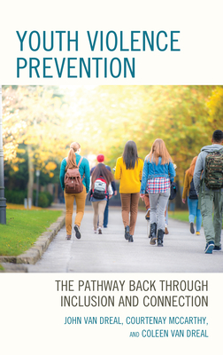 Youth Violence Prevention: The Pathway Back through Inclusion and Connection - Dreal, John Van, and McCarthy, Courtenay, and Van Dreal, Coleen