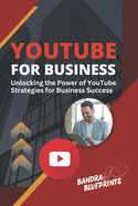 YouTube for Business: Unlocking the Power of YouTube - Strategies for Business Success