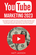 Youtube Marketing 2023: The complete Guide on how to grow and optimise your youtube channel and mastering youtube ads suitable for either content creator or cash cow channel