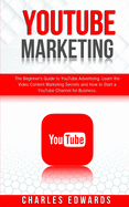 YouTube Marketing: The Beginner's Guide to YouTube Advertising. Learn the Video Content Marketing Secrets and How to Start a YouTube Channel for Business.