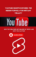 YouTube Shorts Exposed: The Hidden Formula for Instant Virality: How Top Creators Get Millions of Views-And How You Can Too!