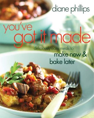 You've Got It Made: Deliciously Easy Meals to Make Now and Bake Later - Phillips, Diane