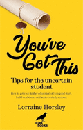 You've Got This: Tips for the uncertain student. How to get your higher education off to a good start, build confidence and achieve study success