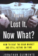 You've Lost It, Now What?: How to Beat the Bear Market and Still Retire on Time