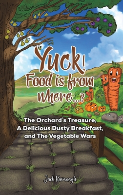 Yuck! Food is from where..?: The Orchard's Treasure, A Delicious Dusty Breakfast, and The Vegetable Wars - Kavanagh, Jack