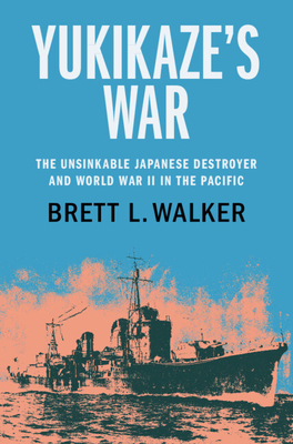 Yukikaze's War: The Unsinkable Japanese Destroyer and World War II in the Pacific - Walker, Brett L.