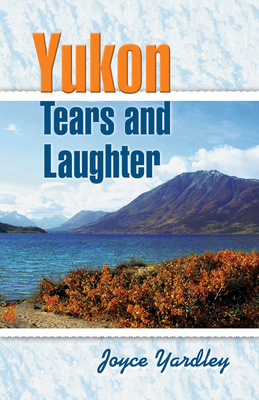Yukon Tears and Laughter: Memories Are Forever - Yardley, Joyce