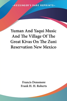 Yuman And Yaqui Music And The Village Of The Great Kivas On The Zuni Reservation New Mexico - Densmore, Francis, and Roberts, Frank H H