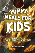 Yummy Meals for Kids: Simple Recipes Your Little One Will Love!