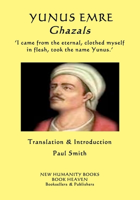 YUNUS EMRE - Ghazals: ?I came from the eternal, clothed myself in flesh, took the name Yunus.? - Smith, Paul (Translated by), and Emre, Yunus