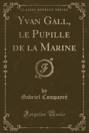 Yvan Gall, Le Pupille de La Marine (Classic Reprint)