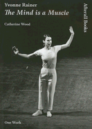 Yvonne Rainer: The Mind Is a Muscle - Wood, Catherine