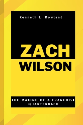 Zach Wilson: The Making of a Franchise Quarterback - L Rowland, Kenneth