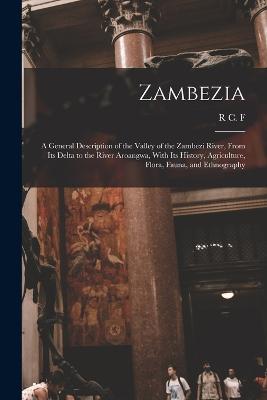 Zambezia: A General Description of the Valley of the Zambezi River, From its Delta to the River Aroangwa, With its History, Agriculture, Flora, Fauna, and Ethnography - Maugham, R C F 1866-1956