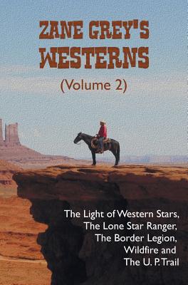 Zane Grey's Westerns (Volume 2), including The Light of Western Stars, The Lone Star Ranger, The Border Legion, Wildfire and The U. P. Trail - Grey, Zane