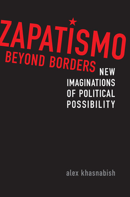 Zapatismo Beyond Borders: New Imaginations of Political Possibility - Khasnabish, Alex