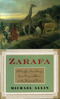 Zarafa: A Giraffe's True Story, from Deep in Africa to the Heart of Paris - Allin, Michael