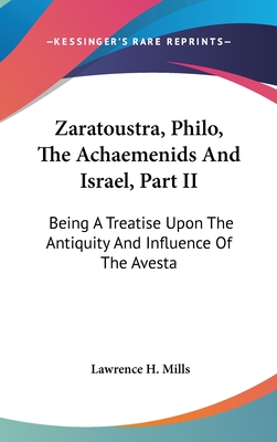 Zaratoustra, Philo, The Achaemenids And Israel, Part II: Being A Treatise Upon The Antiquity And Influence Of The Avesta - Mills, Lawrence H