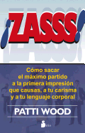 Zasss!: Como Sacar el Maximo Partido a la Primera Impresion Que Causas, A Tu Carisma y A Tu Lenguaje Corporal