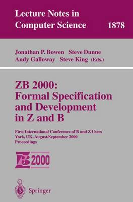 Zb 2000: Formal Specification and Development in Z and B: First International Conference of B and Z Users York, Uk, August 29 - September 2, 2000 Proceedings - Bowen, Jonathan P, Prof. (Editor), and Dunne, Steve (Editor), and Galloway, Andy (Editor)