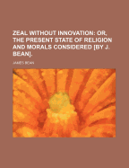 Zeal Without Innovation: Or, the Present State of Religion and Morals Considered [By J. Bean]